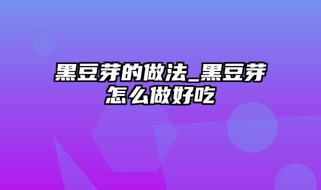 黑豆芽的做法_黑豆芽怎么做好吃