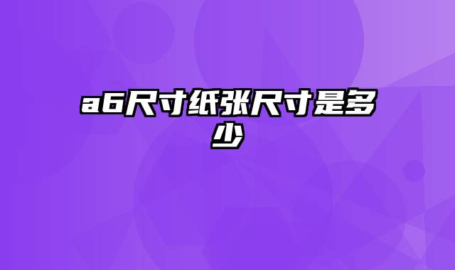 a6尺寸纸张尺寸是多少