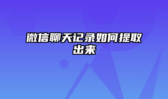 微信聊天记录如何提取出来