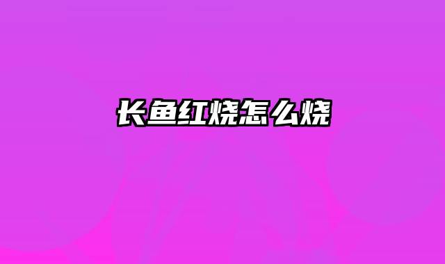长鱼红烧怎么烧