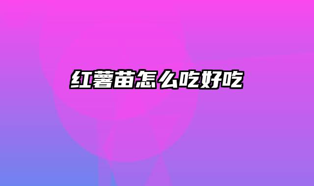 红薯苗怎么吃好吃