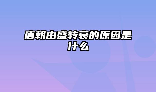 唐朝由盛转衰的原因是什么