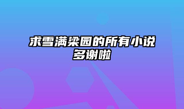 求雪满梁园的所有小说多谢啦
