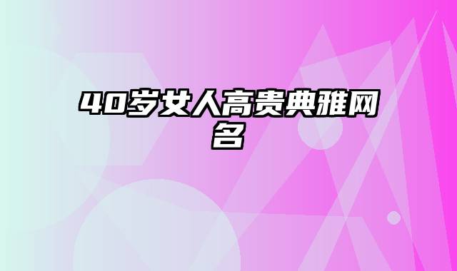 40岁女人高贵典雅网名