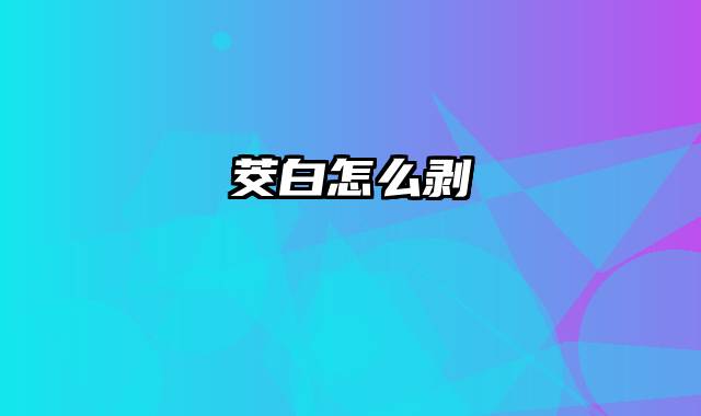 茭白怎么剥