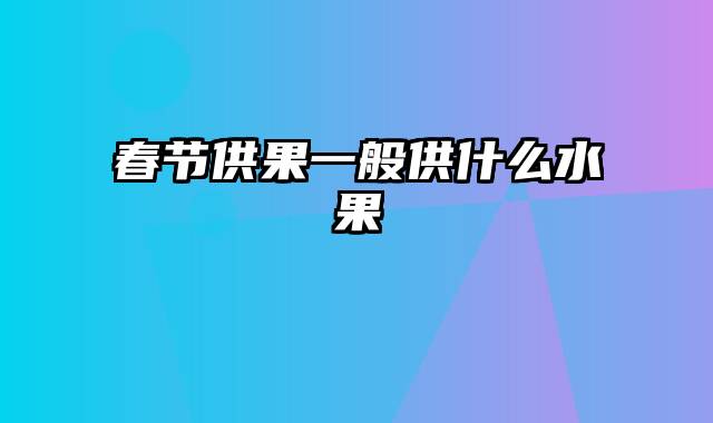 春节供果一般供什么水果