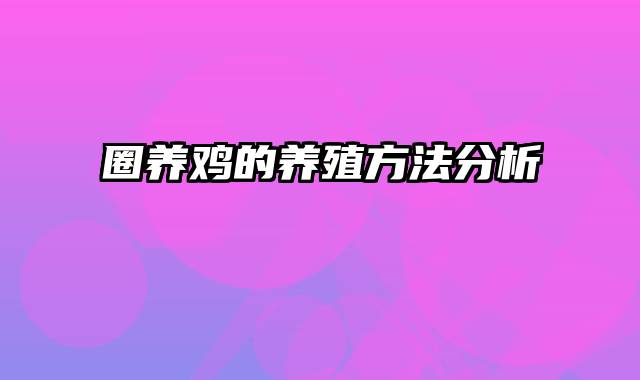 圈养鸡的养殖方法分析