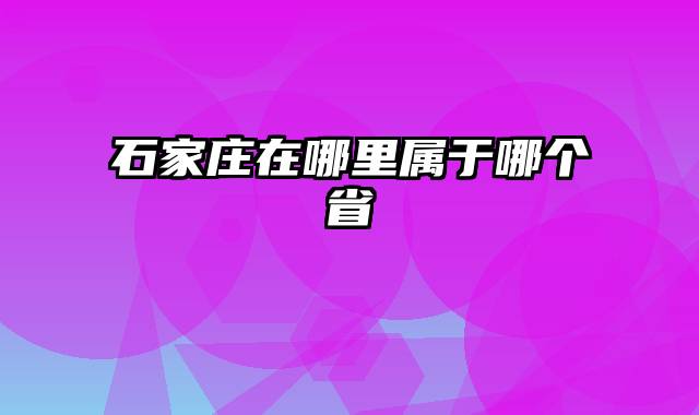 石家庄在哪里属于哪个省