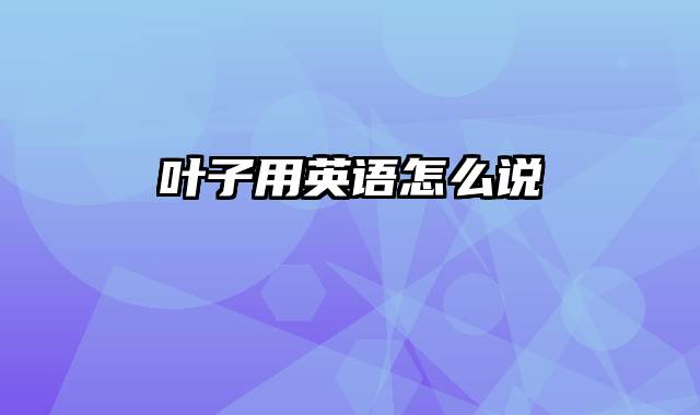 叶子用英语怎么说