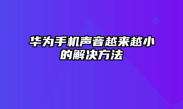 华为手机声音越来越小的解决方法