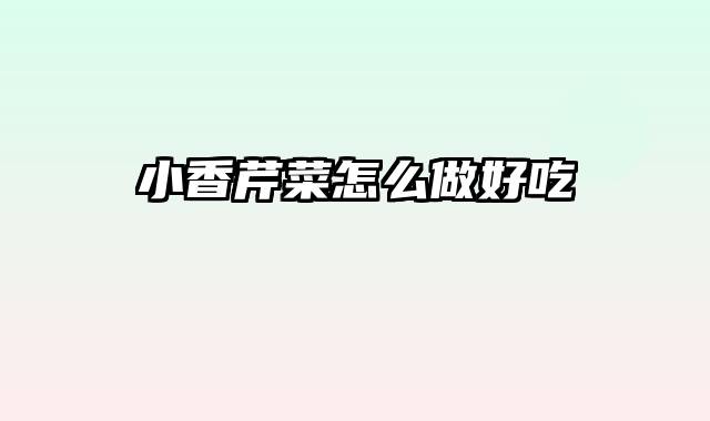 小香芹菜怎么做好吃