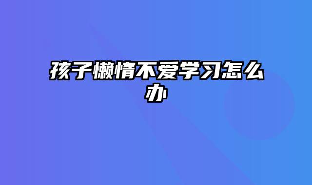 孩子懒惰不爱学习怎么办
