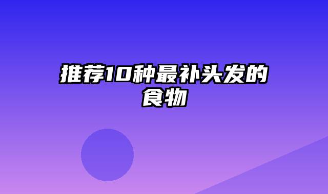 推荐10种最补头发的食物