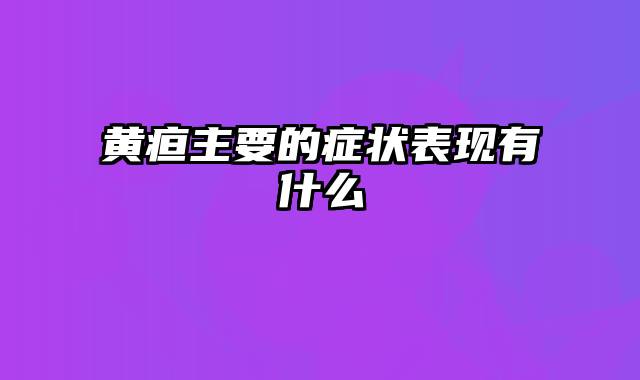 黄疸主要的症状表现有什么