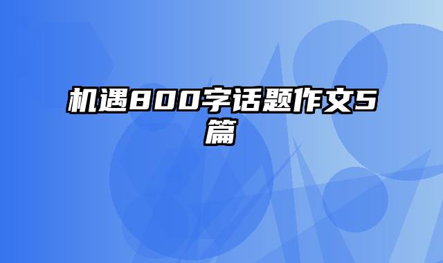 机遇800字话题作文5篇