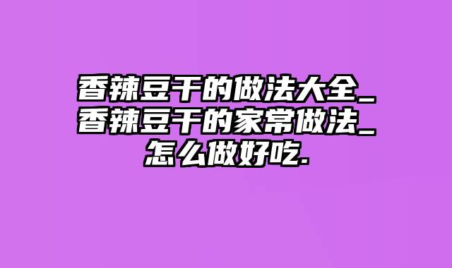 香辣豆干的做法大全_香辣豆干的家常做法_怎么做好吃.
