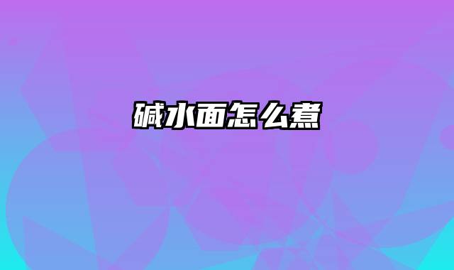 碱水面怎么煮