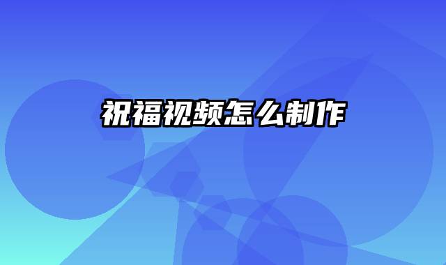 祝福视频怎么制作