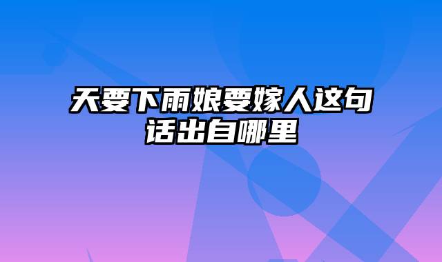 天要下雨娘要嫁人这句话出自哪里