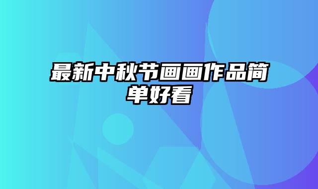 最新中秋节画画作品简单好看