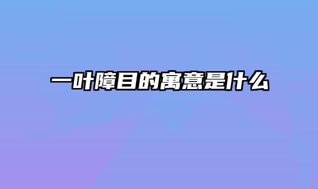 一叶障目的寓意是什么
