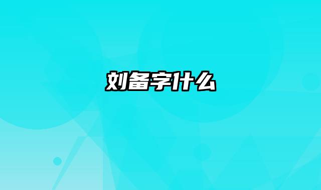 刘备字什么