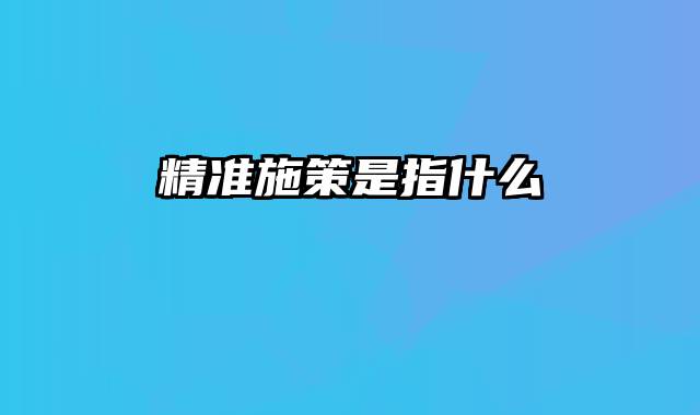 精准施策是指什么