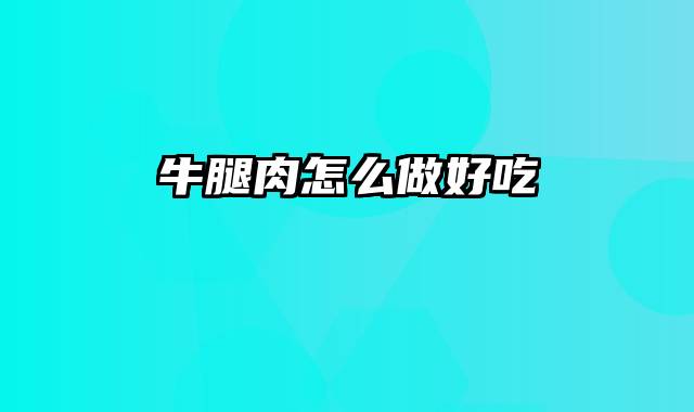 牛腿肉怎么做好吃