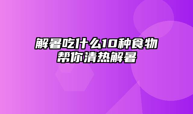 解暑吃什么10种食物帮你清热解暑