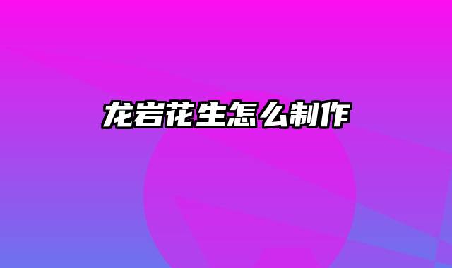 龙岩花生怎么制作