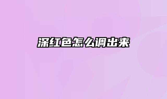 深红色怎么调出来