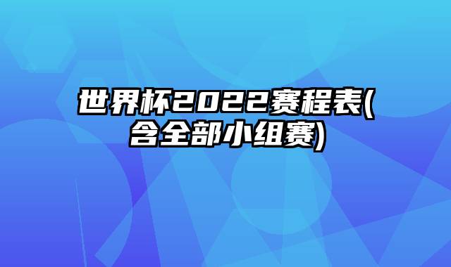 世界杯2022赛程表(含全部小组赛)