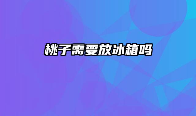 桃子需要放冰箱吗