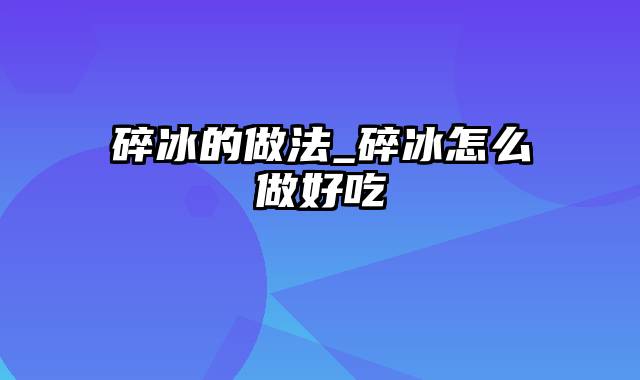 碎冰的做法_碎冰怎么做好吃