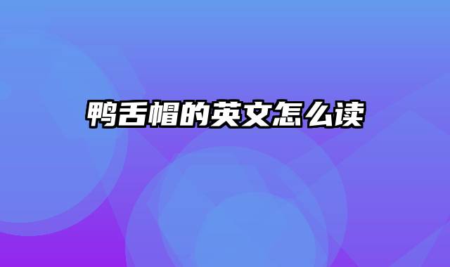 鸭舌帽的英文怎么读