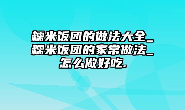 糯米饭团的做法大全_糯米饭团的家常做法_怎么做好吃.