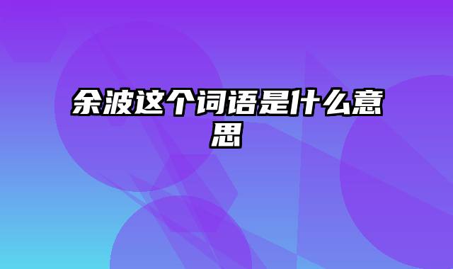 余波这个词语是什么意思