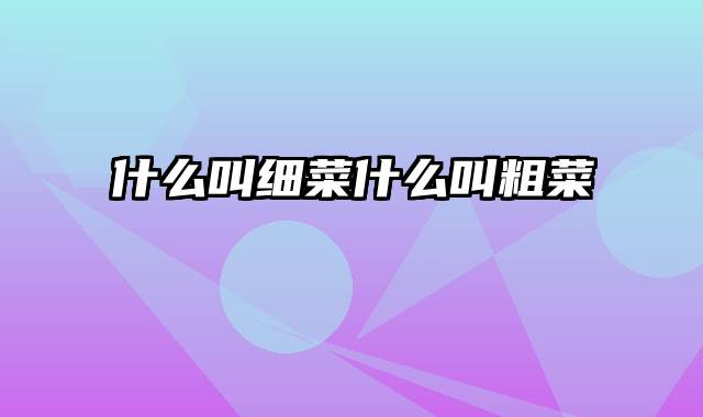 什么叫细菜什么叫粗菜