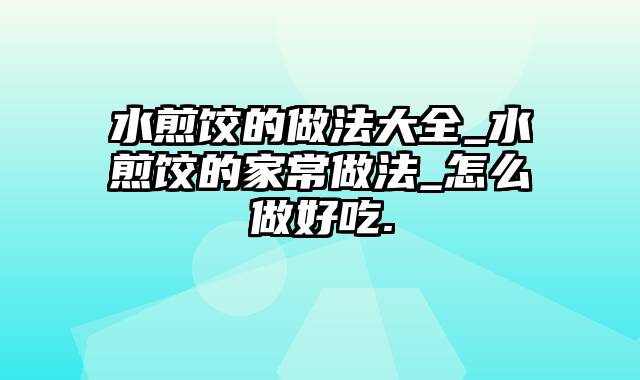 水煎饺的做法大全_水煎饺的家常做法_怎么做好吃.
