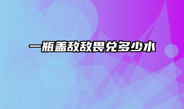 一瓶盖敌敌畏兑多少水