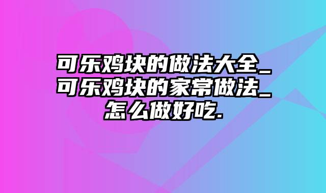 可乐鸡块的做法大全_可乐鸡块的家常做法_怎么做好吃.