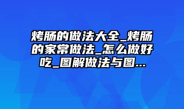 烤肠的做法大全_烤肠的家常做法_怎么做好吃_图解做法与图...