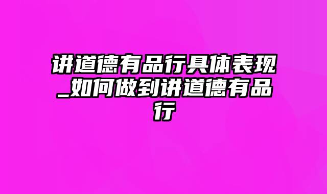 讲道德有品行具体表现_如何做到讲道德有品行