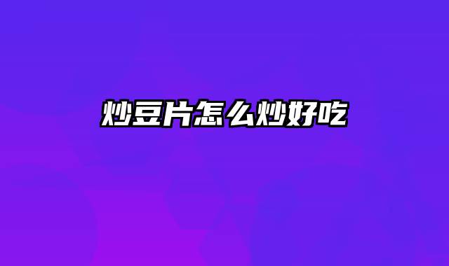 炒豆片怎么炒好吃