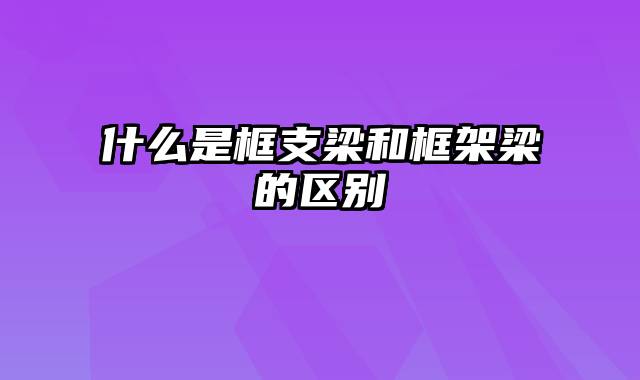 什么是框支梁和框架梁的区别