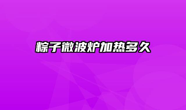 粽子微波炉加热多久