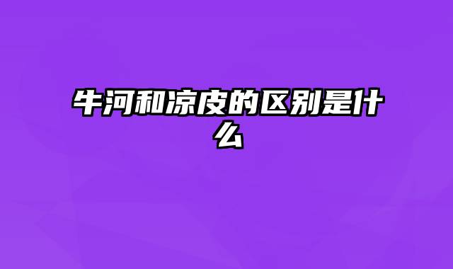 牛河和凉皮的区别是什么