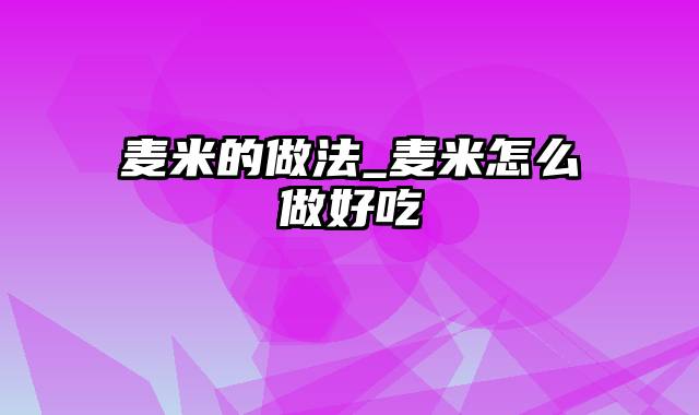 麦米的做法_麦米怎么做好吃