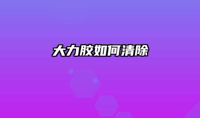 大力胶如何清除