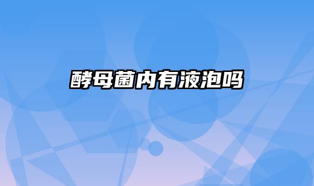 酵母菌内有液泡吗